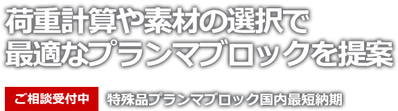 荷重計算や素材の選択で最適なプランマブロックを提案。ご相談受付中。特殊品プランマブロック国内最短納期。